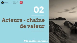 Acteurs - chaîne
de valeur
02
#Transfoetourisme
 