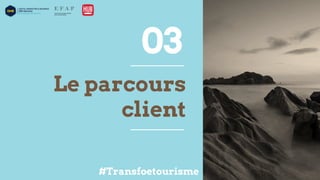Le parcours
client
03
#Transfoetourisme
 