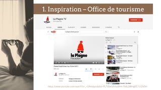 1. Inspiration – Office de tourisme
hjps://www.youtube.com/watch?v=_-­‐rS4mrjqno&list=PL7dSwS4VseBX4-­‐FXds2iIRHg0C-­‐512V0H  
 