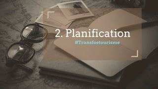2. Planification
#Transfoetourisme
 