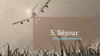 5. Séjour
#Transfoetourisme
 