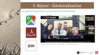 5. Séjour - Géolocalisation
La géolocalisation au service du Tourisme
hjps://www.youtube.com/watch?v=sFOwO_ley_o  
  
 