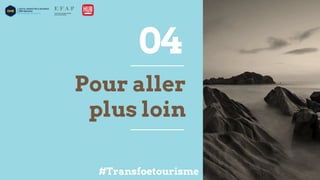 Pour aller
plus loin
04
#Transfoetourisme
 