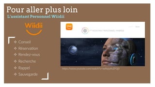 Pour aller plus loin
L’assistant Personnel Wiidii
²  Conseil  
²  Réserva9on  
²  Rendez-­‐vous  
²  Recherche  
²  Rappel  
²  Sauvegarde  
hjps://www.youtube.com/watch?v=wAhpyXvZFQ0  
  
 
