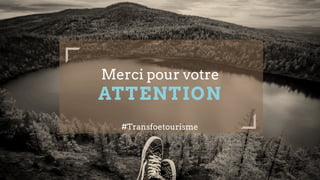 Merci pour votre
ATTENTION
#Transfoetourisme
 