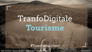 TranfoDigitale
Tourisme
#Transfoetourisme
Mari  Kitatani  –  Kenza  Chraibi  –  Valeria  Riso  –  Camille  Mouret   20/03/2017  
 