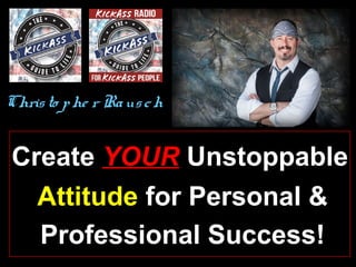 Chris to p he r Ra us c h

Create YOUR Unstoppable
Attitude for Personal &
Professional Success!

 