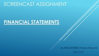 SCREENCAST ASSIGNMENT
FINANCIAL STATEMENTS
By Maximilien Taisne Macchi
99211777
 
