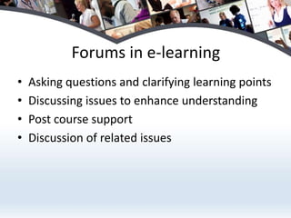 Forums in e-learningAsking questions and clarifying learning pointsDiscussing issues to enhance understandingPost course supportDiscussion of related issues