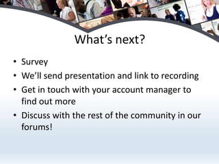 What’s next?SurveyWe’ll send presentation and link to recordingGet in touch with your account manager to find out moreDiscuss with the rest of the community in our forums!