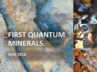 ANNUAL GENERAL MEETING 5/3/2018 1
FIRST QUANTUM
MINERALS
MAY 2018
 