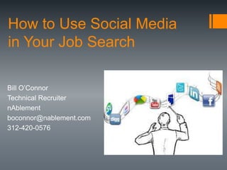How to Use Social Media
in Your Job Search
Bill O’Connor
Technical Recruiter
nAblement
boconnor@nablement.com
312-420-0576
 