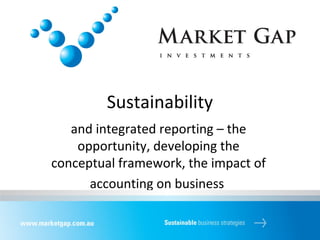 Sustainability
and integrated reporting – the
opportunity, developing the
conceptual framework, the impact of
accounting on business
 