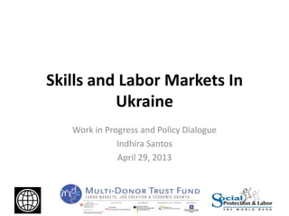 Skills and Labor Markets In
Ukraine
Work in Progress and Policy Dialogue
Indhira Santos
April 29, 2013
 