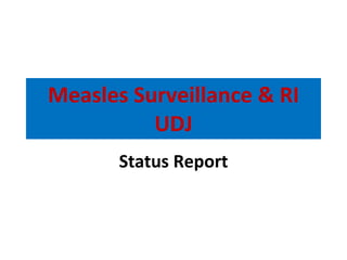 Measles Surveillance & RI UDJ Status Report 