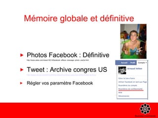 Mémoire globale et définitive Photos Facebook : Définitive http://www.zataz.com/news/18313/facebook--efface--message--photo--cache.html Tweet : Archive congres US http://blogs.loc.gov/loc/2010/04/how-tweet-it-is-library-acquires-entire-twitter-archive/ Régler vos paramètre Facebook 