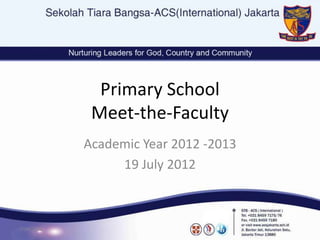 Primary School
             Meet-the-Faculty
            Academic Year 2012 -2013
                 19 July 2012



7/24/2012
 