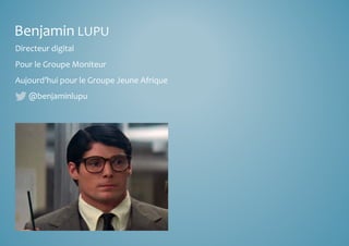 Benjamin LUPU 
Directeur digital 
Pour le Groupe Moniteur 
Aujourd’hui pour le Groupe Jeune Afrique 
@benjaminlupu 
 