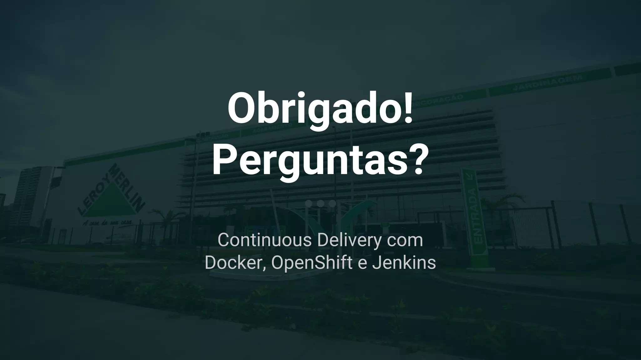 Obrigado!
Perguntas?
Continuous Delivery com
Docker, OpenShift e Jenkins
 