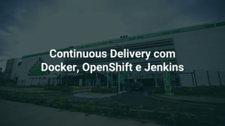 Continuous Delivery com
Docker, OpenShift e Jenkins
 