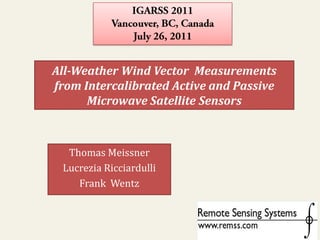 IGARSS 2011 Vancouver, BC, Canada     July 26, 2011  All-Weather Wind Vector  Measurements from Intercalibrated Active and Passive Microwave Satellite Sensors Thomas Meissner Lucrezia Ricciardulli Frank  Wentz 