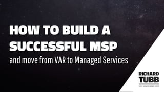 HOW TO BUILD A
SUCCESSFUL MSP
andmovefromVARtoManagedServices
 