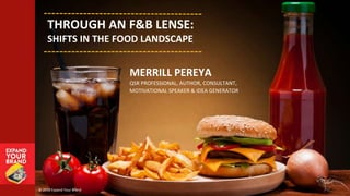 THROUGH AN F&B LENSE:
SHIFTS IN THE FOOD LANDSCAPE
MERRILL PEREYA
QSR PROFESSIONAL, AUTHOR, CONSULTANT,
MOTIVATIONAL SPEAKER & IDEA GENERATOR
© 2016 Expand Your Brand
 
