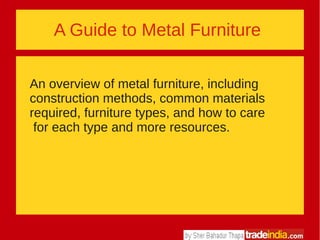 A Guide to Metal Furniture
An overview of metal furniture, including
construction methods, common materials
required, furniture types, and how to care
for each type and more resources.
 