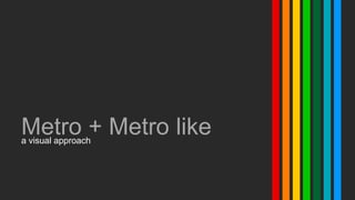 Metro + Metro like
a visual approach
 