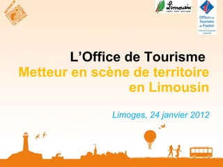 L’Office de Tourisme  Metteur en scène de territoire en Limousin Limoges, 24 janvier 2012 