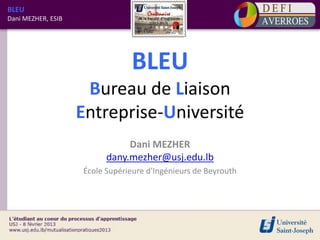 BLEU
Dani MEZHER, ESIB




                                BLEU
                     Bureau de Liaison
                    Entreprise-Université
                               Dani MEZHER
                          dany.mezher@usj.edu.lb
                    École Supérieure d'Ingénieurs de Beyrouth
 