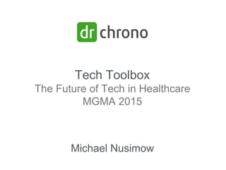 Tech Toolbox
The Future of Tech in Healthcare
MGMA 2015
Michael Nusimow
 
