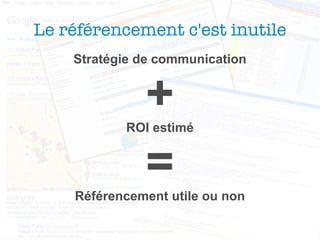 Le référencement c'est inutile Stratégie de communication + ROI estimé = Référencement utile ou non 