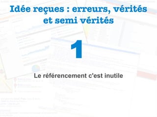 Idée reçues : erreurs, vérités et semi vérités 1 Le référencement c'est inutile 