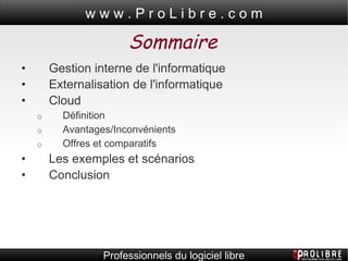 Sommaire • Gestion interne de l'informatique • Externalisation de l'informatique • Cloud  o Définition  o Avantages/Inconvénients o Offres et comparatifs • Les exemples et scénarios • Conclusion 