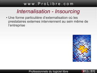 Internalisation - Insourcing •  Une forme particulière d’externalisation où les prestataires externes interviennent au sein même de l’entreprise 