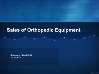 Sales of Orthopedic Equipment
Xiaomeng (Mina) Chai
11/25/2014
 