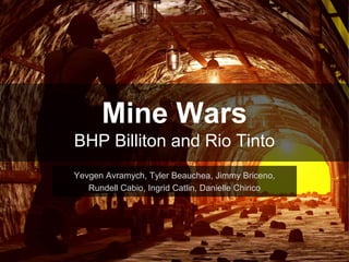 Mine Wars
BHP Billiton and Rio Tinto
Yevgen Avramych, Tyler Beauchea, Jimmy Briceno,
Rundell Cabio, Ingrid Catlin, Danielle Chirico
 