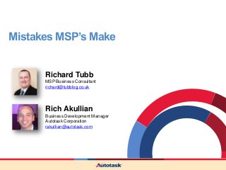 Mistakes MSP’s Make


      Richard Tubb
      MSP Business Consultant
      richard@tubblog.co.uk




      Rich Akullian
      Business Development Manager
      Autotask Corporation
      rakullian@autotask.com
 