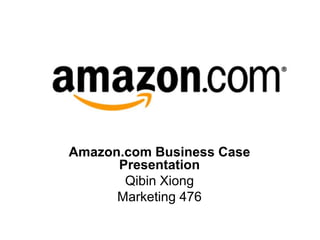 Amazon.com Business Case
Presentation
Qibin Xiong
Marketing 476
 