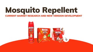 Mosquito Repellent
CURRENT MARKET RESEARCH AND NEW VERSION DEVELOPMENT
 