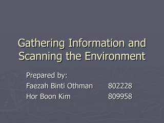 Gathering Information and Scanning the Environment Prepared by: Faezah Binti Othman 802228 Hor Boon Kim 809958 