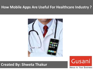 How Mobile Apps Are Useful For Healthcare Industry ? 
Created By: Shweta Thakur 
 