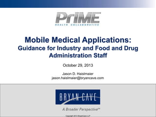 Mobile Medical Applications:
Guidance for Industry and Food and Drug
Administration Staff
October 29, 2013
Jason D. Haislmaier
jason.haislmaier@bryancave.com

Copyright 2013 BryanCave LLP
Copyright 2013 BryanCave LLP
Copyright 2012 Bryan Cave
Copyright 2013 BryanCave LLP

 
