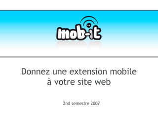 Donnez une extension mobile
     à votre site web

         2nd semestre 2007