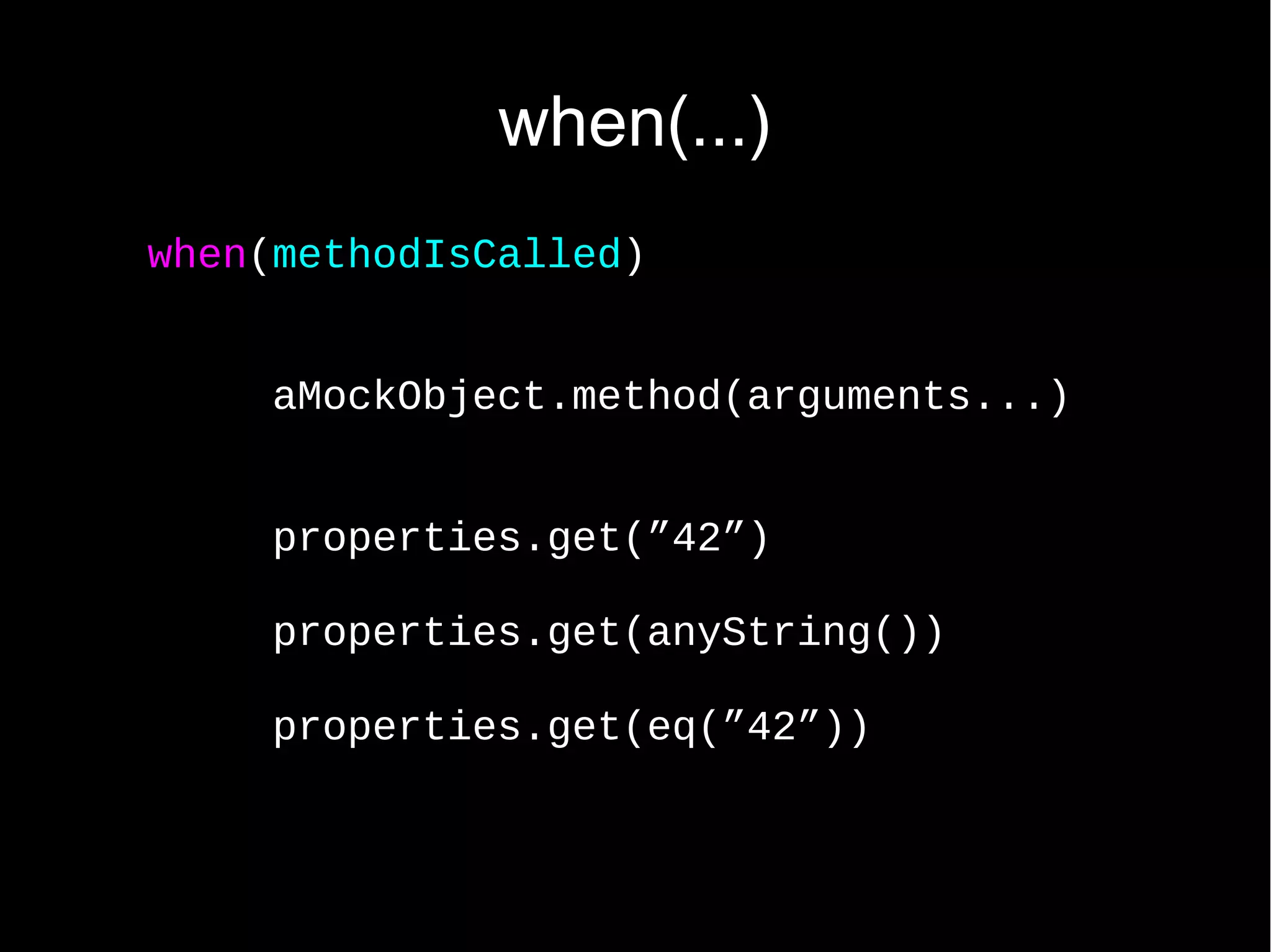 when(...) when(methodIsCalled) aMockObject.method(arguments...) properties.get(”42”) properties.get(anyString()) properties.get(eq(”42”)) 