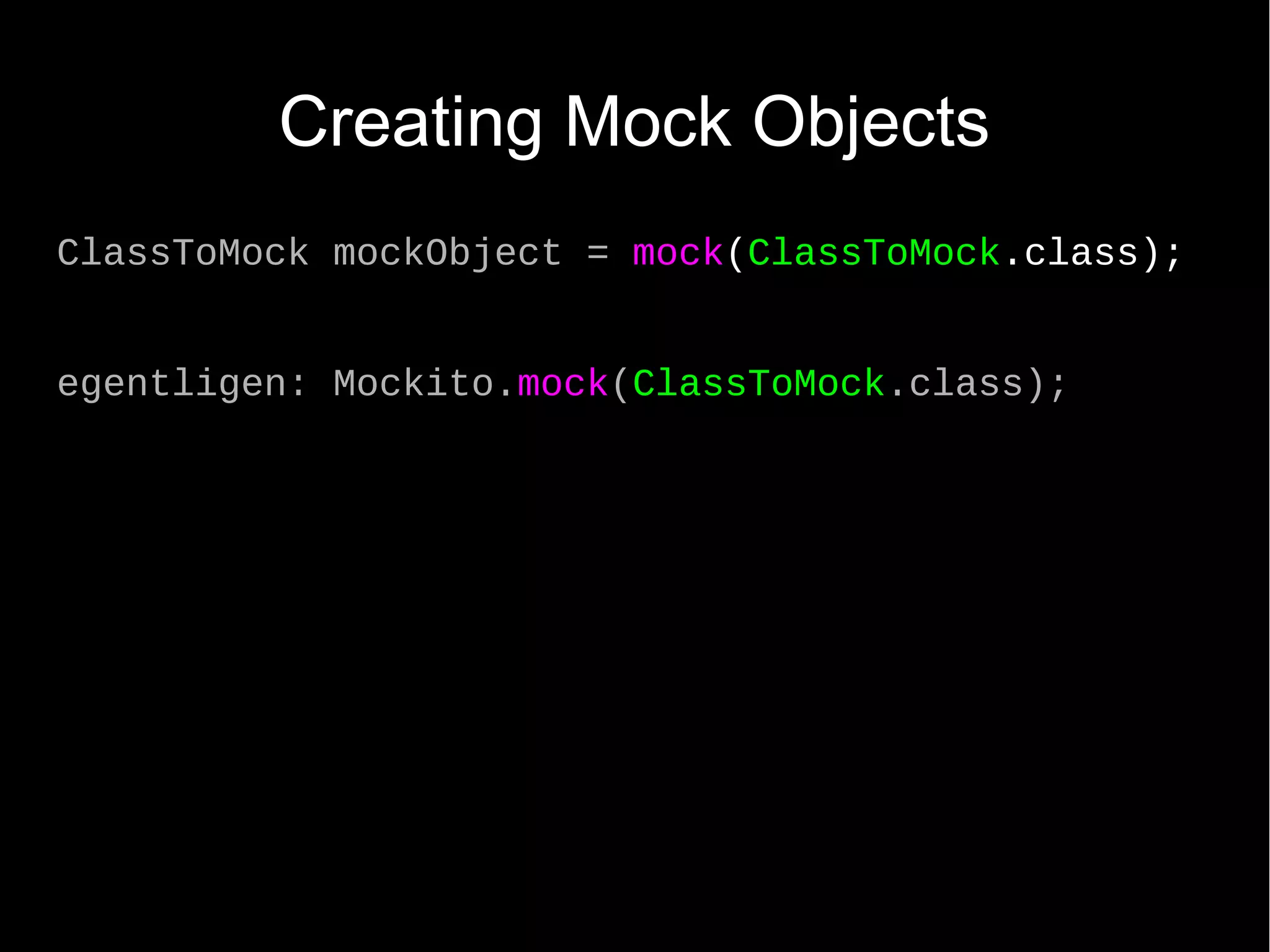 Creating Mock Objects ClassToMock mockObject = mock(ClassToMock.class); egentligen: Mockito.mock(ClassToMock.class); 