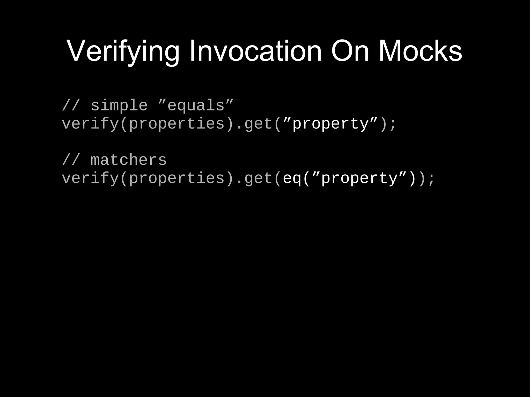 Verifying Invocation On Mocks // simple ”equals” verify(properties).get(”property”); // matchers verify(properties).get(eq(”property”)); 