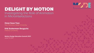 DELIGHT BY MOTION
Investigating the Role of Animation
in Microinteractions
Omar Sosa-Tzec


San Francisco State University


Erik Stolterman Bergqvist


Indiana University
Motion Design Education Summit 2021


June 13, 2021
MOTION DESIGN EDUCATION SUMMIT
21
 