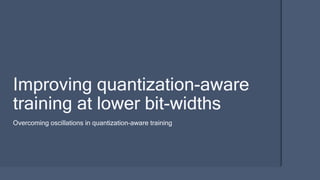 Overcoming oscillations in quantization-aware training
Improving quantization-aware
training at lower bit-widths
 
